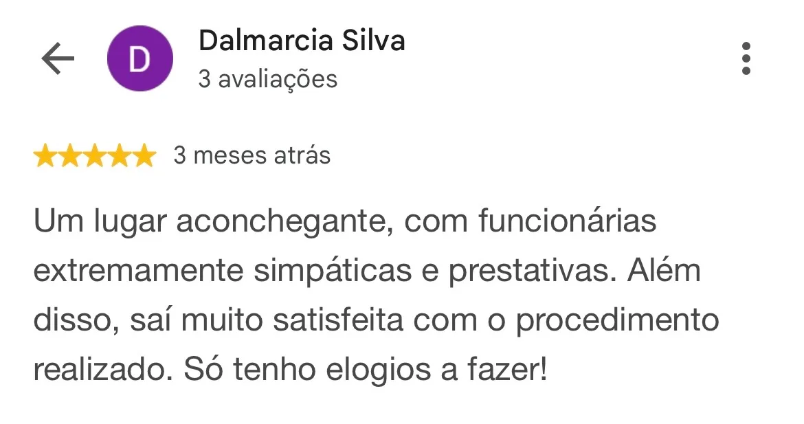 Print de avaliação no Google. Dalmarcia Silva, 3 avaliações, 5 estrelas, 3 meses atrás: “Um lugar aconchegante, com funcionárias extremamente simpáticas e prestativas. Além disso, saí muito satisfeita com o procedimento realizado. Só tenho elogios a fazer!”